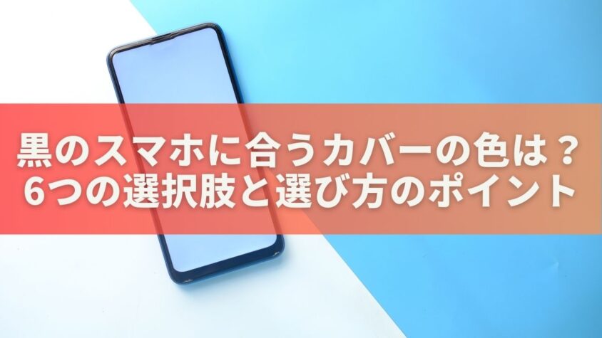 黒のスマホに合うカバーの色は？6つの選択肢と選び方のポイント