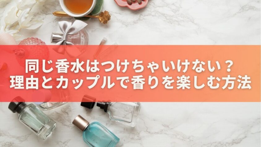 同じ香水はつけちゃいけない？理由とカップルで香りを楽しむ方法