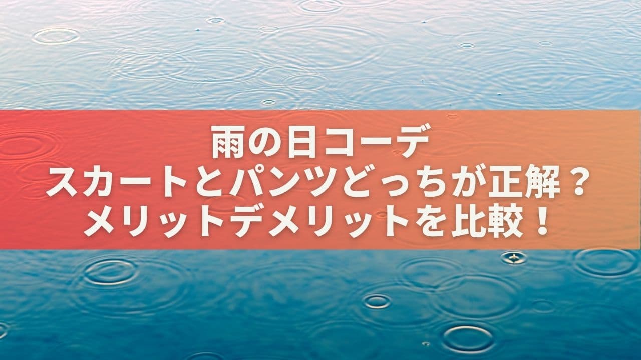 【雨の日コーデ】スカートとパンツどっちが正解？メリットデメリットを比較！