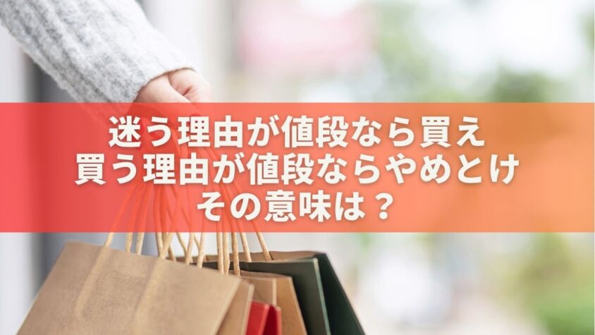 迷う理由が値段なら買え 買う理由が値段ならやめとけ。その意味は？