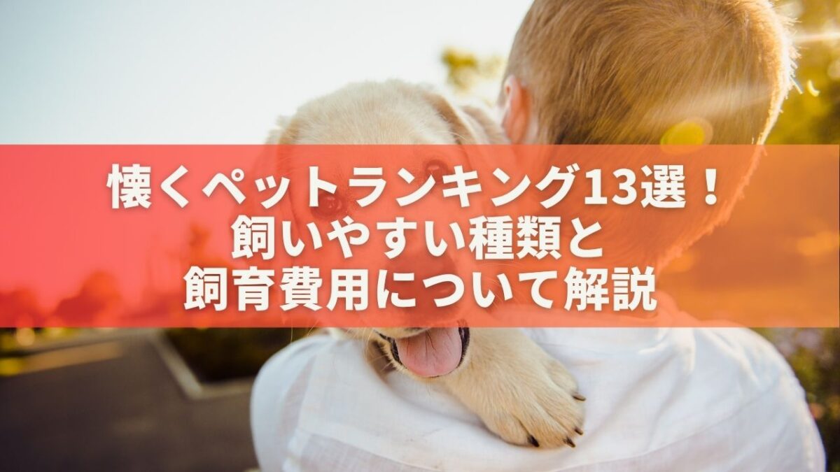 懐くペットランキング13選！飼いやすい種類と飼育費用について解説