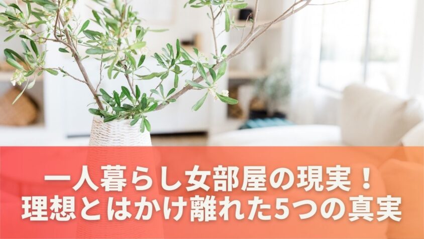 一人暮らし女部屋の現実！理想とはかけ離れた5つの真実