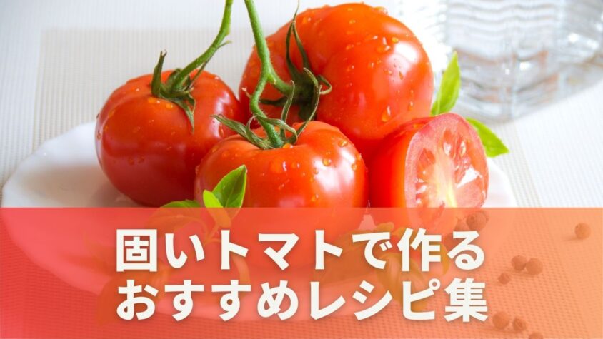 固いトマトで作るおすすめレシピ集