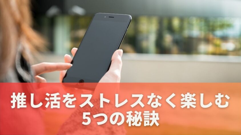 推し活をストレスなく楽しむ5つの秘訣