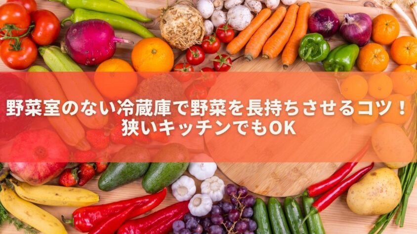 野菜室のない冷蔵庫で野菜を長持ちさせるコツ！狭いキッチンでもOK