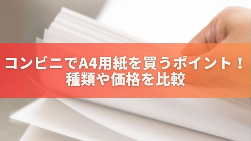 コンビニでA4コピー用紙を買う時のポイント！種類や価格を比較