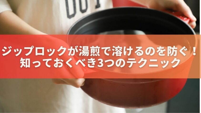 ジップロックが湯煎で溶けるのを防ぐ！知っておくべき3つのテクニック