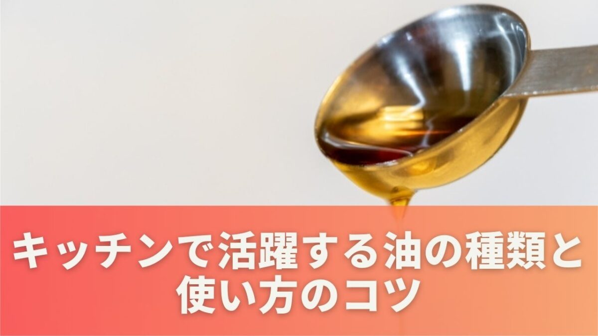 キッチンで活躍する油の種類と使い方のコツ