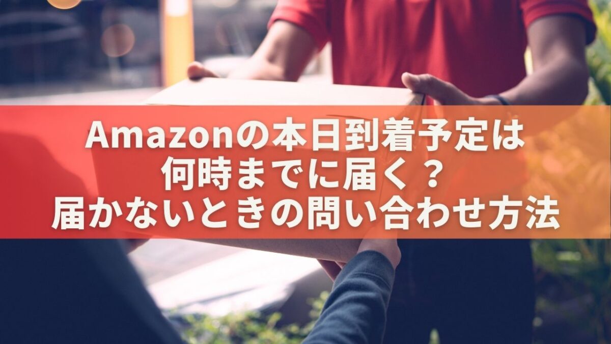 Amazonの本日到着予定は何時までに届く？届かないときの問い合わせ方法