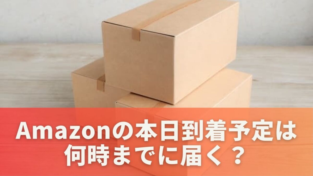 Amazonの本日到着予定は何時までに届く？