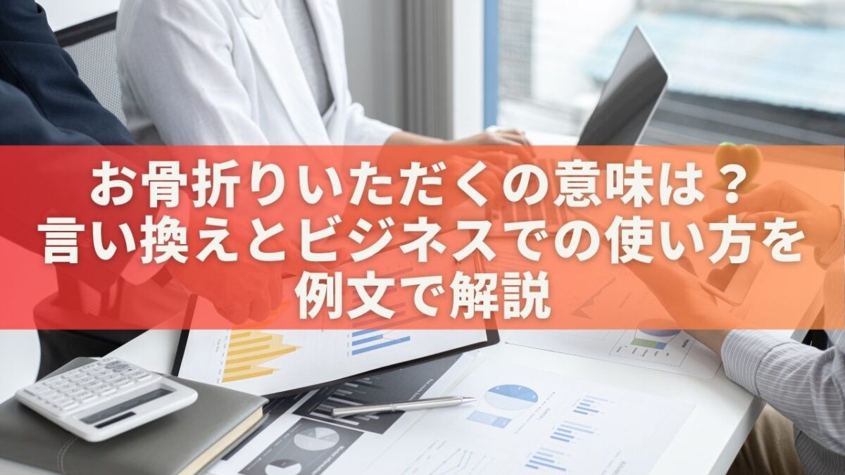 お骨折りいただくの意味は？言い換えとビジネスでの使い方を例文で解説