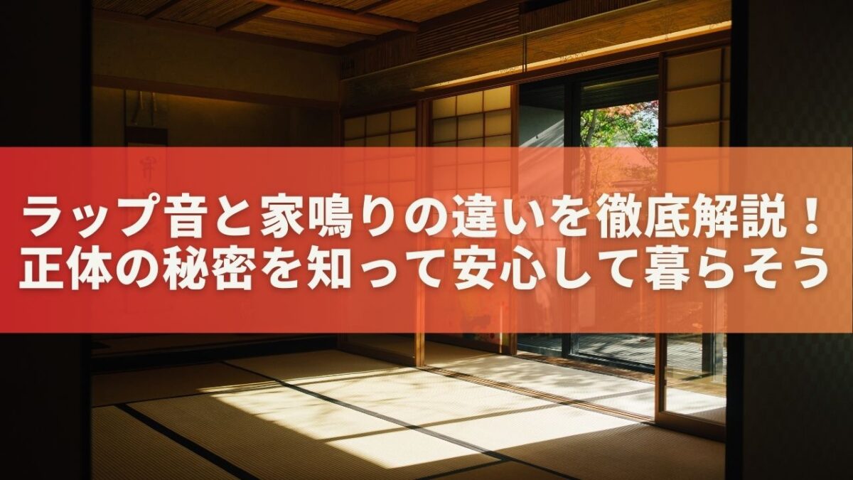 ラップ音と家鳴りの違いを徹底解説！正体の秘密を知って安心して暮らそう