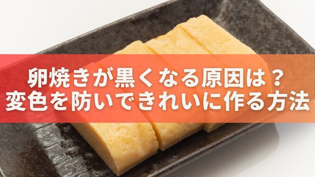 卵焼きが黒くなる原因は？変色を防いできれいに作る簡単テクニック