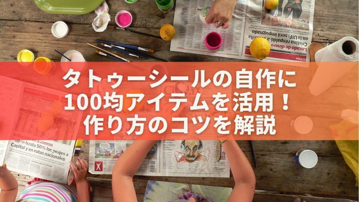 タトゥーシールの自作に100均アイテムを活用！作り方のコツを解説