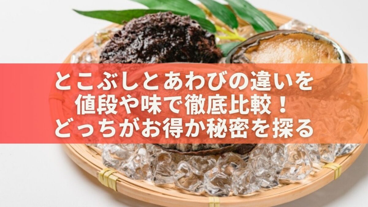 とこぶしとあわびの違いを値段や味で徹底比較！どっちがお得か秘密を探る