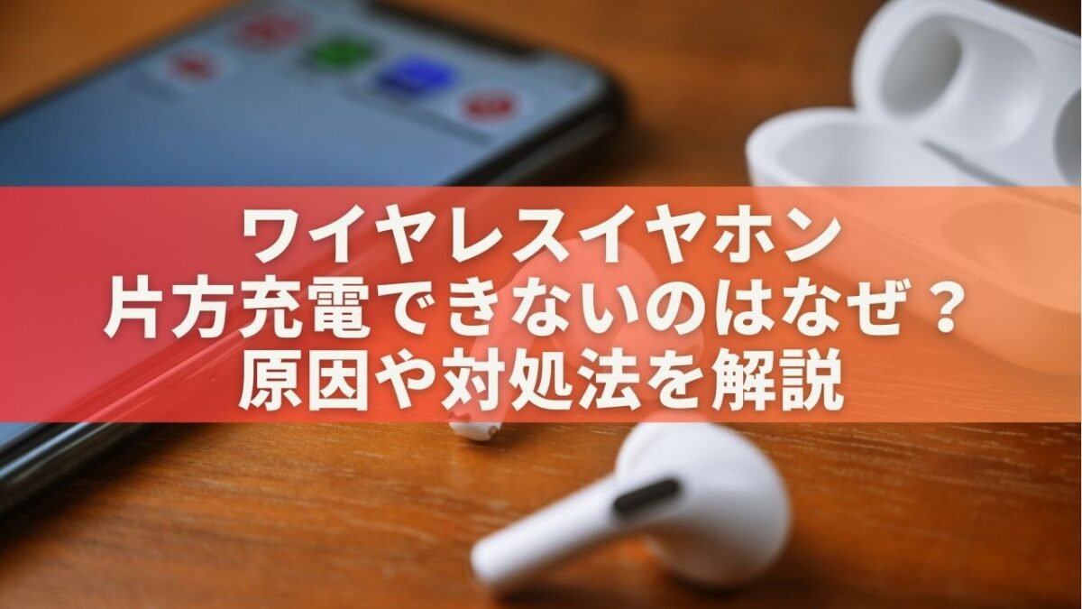 ワイヤレスイヤホン片方充電できないのはなぜ？原因や対処法を解説