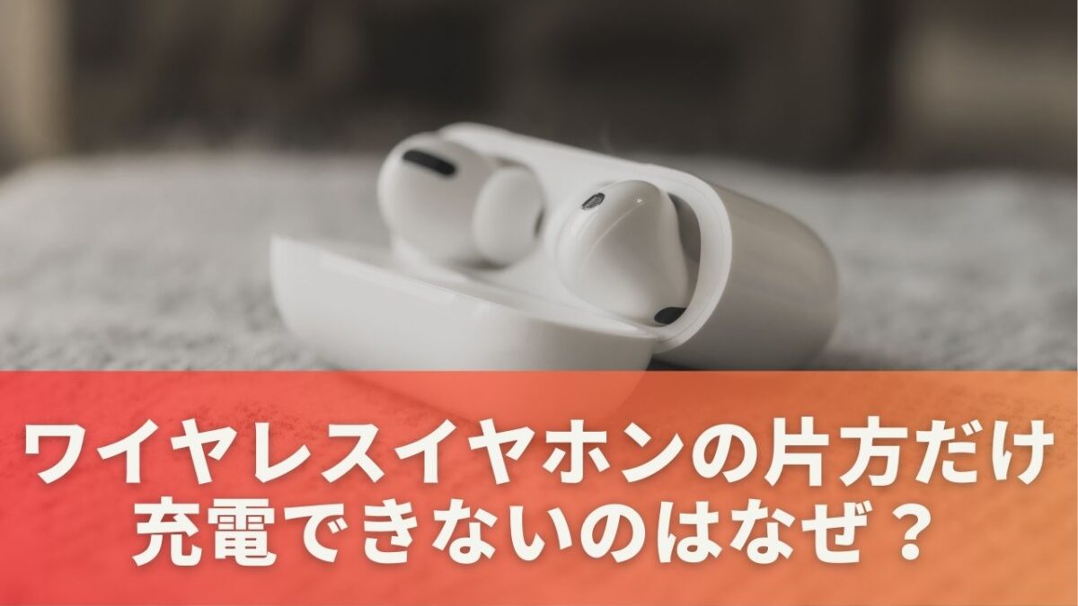 ワイヤレスイヤホンの片方だけ充電できないのはなぜ？