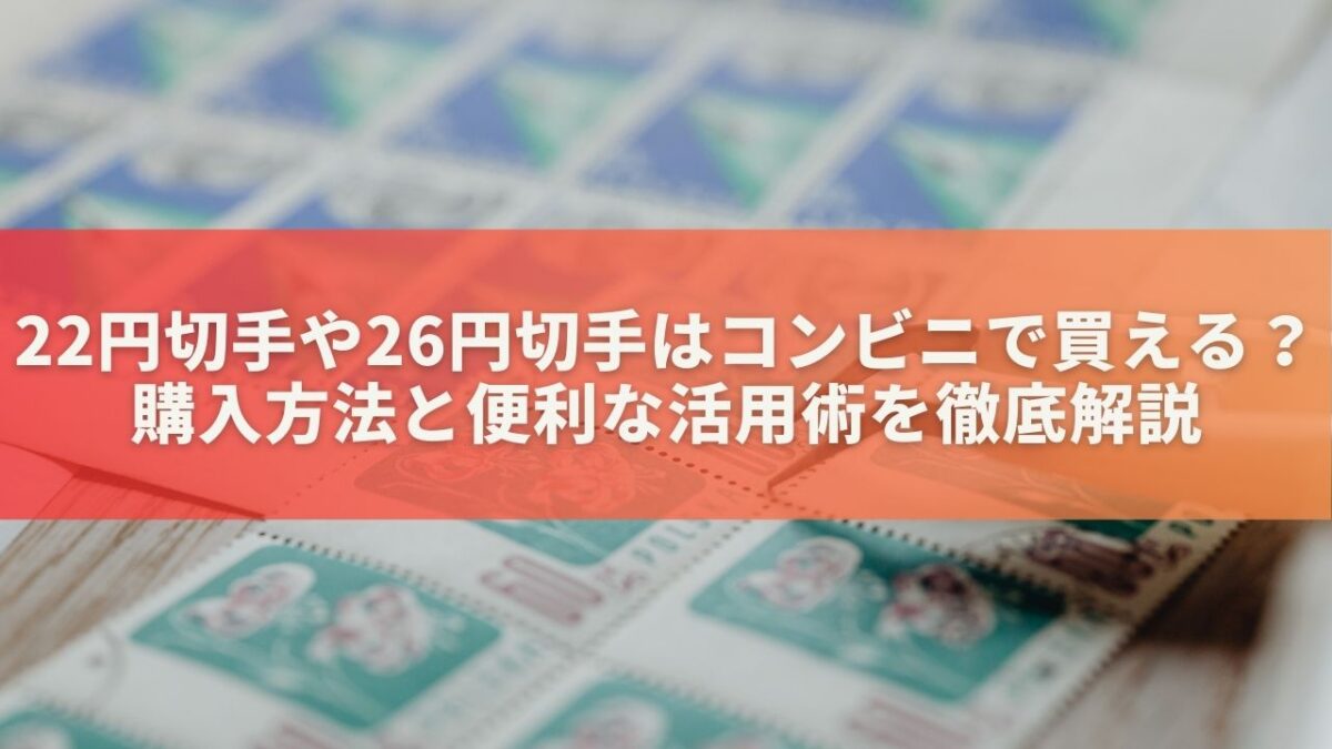 22円切手や26円切手はコンビニで買える？購入方法と便利な活用術を徹底解説