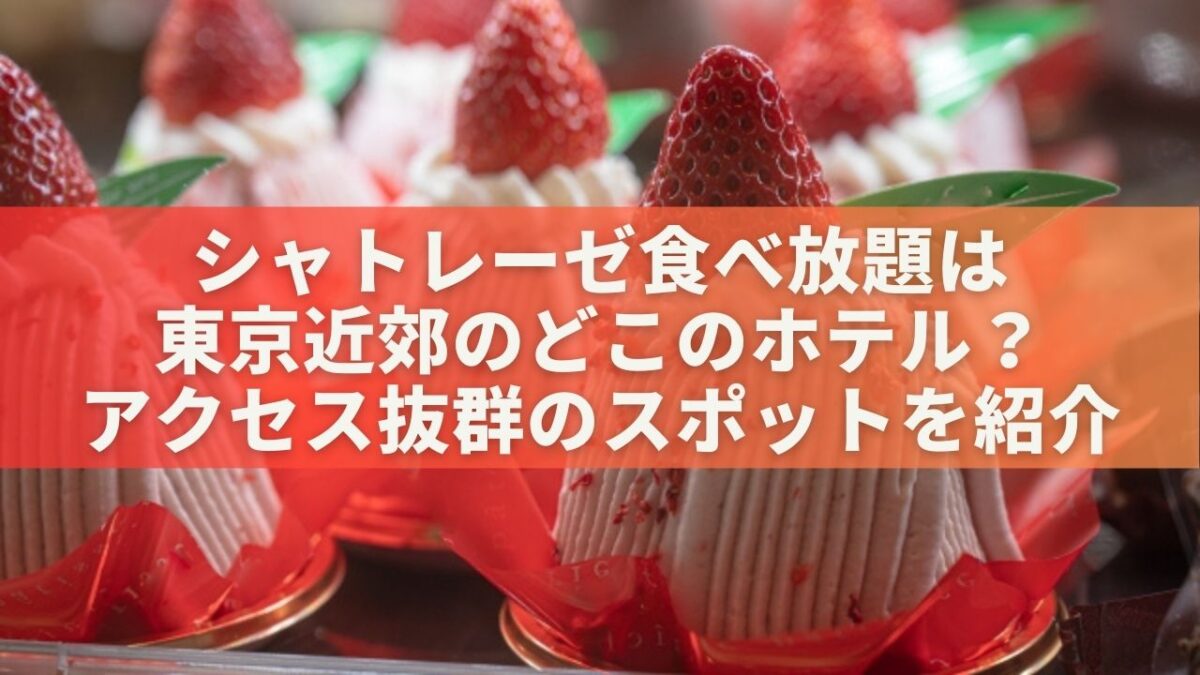 シャトレーゼ食べ放題は東京近郊のどこのホテル？アクセス抜群のスポットを紹介