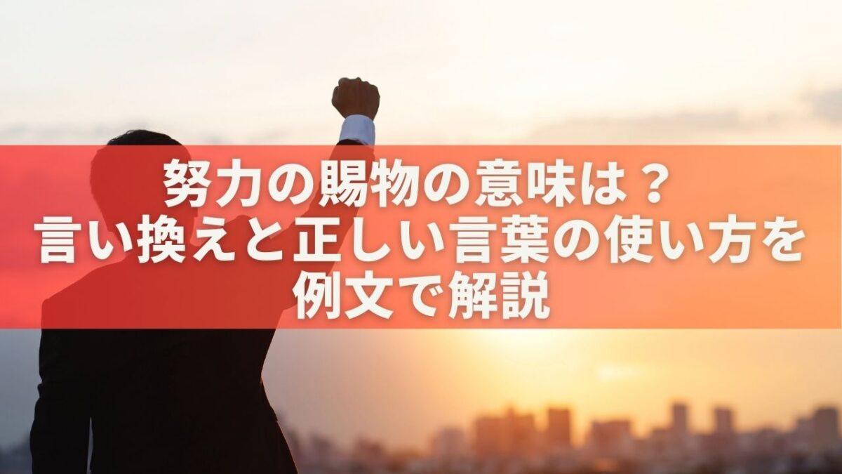 努力の賜物の意味は？言い換えと正しい言葉の使い方を例文で解説