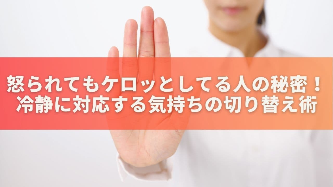 怒られてもケロッとしてる人の秘密！冷静に対応する気持ちの切り替え術