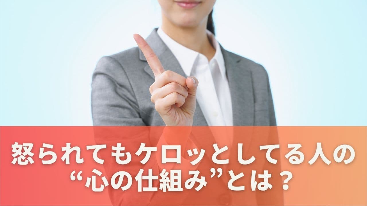 怒られても平気な人に共通する“心の仕組み”とは？