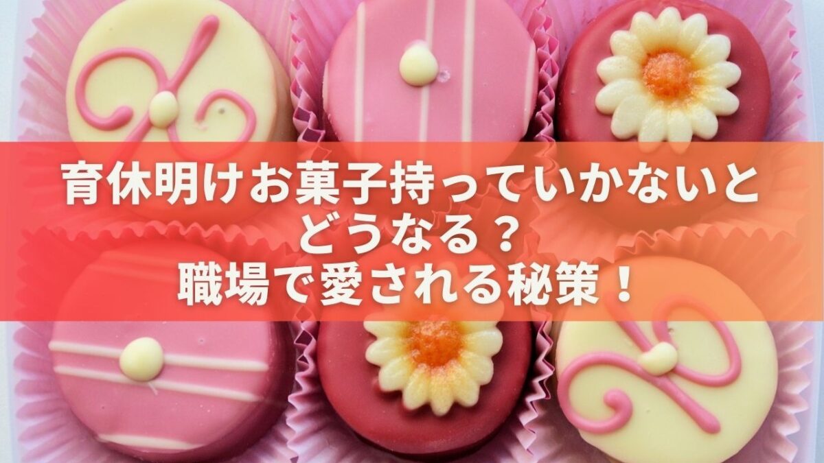 育休明けお菓子持っていかないとどうなる？職場で愛される秘策！