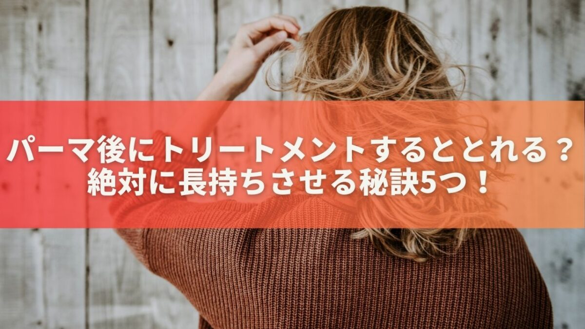 パーマ後にトリートメントするととれる？絶対に長持ちさせる秘訣5つ！