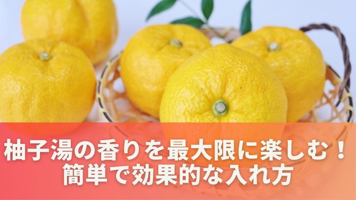 柚子湯の香りを最大限に楽しむ！簡単で効果的な入れ方