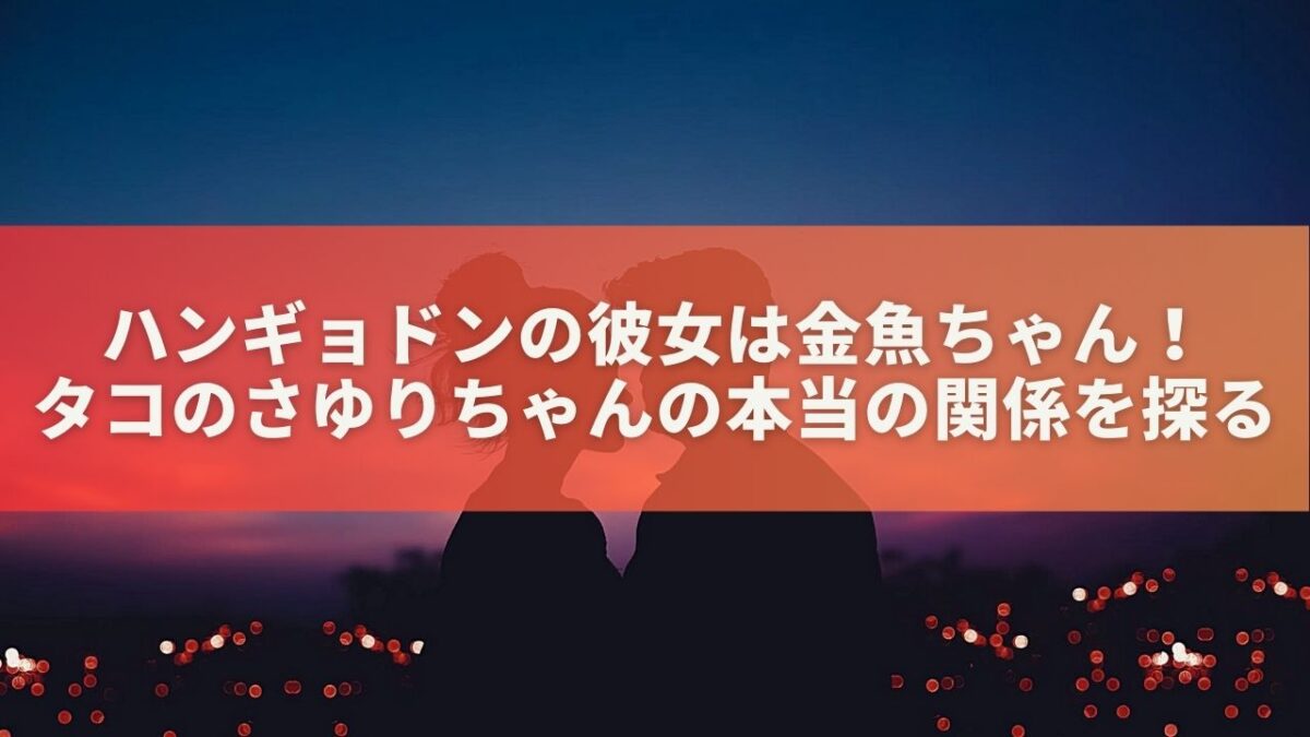 ハンギョドンの彼女は金魚ちゃん！タコのさゆりちゃんの本当の関係を探る | ハッピーなくらし。