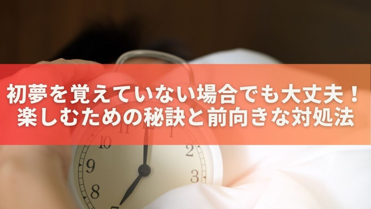 初夢を覚えていない場合でも大丈夫！楽しむための秘訣と前向きな対処法