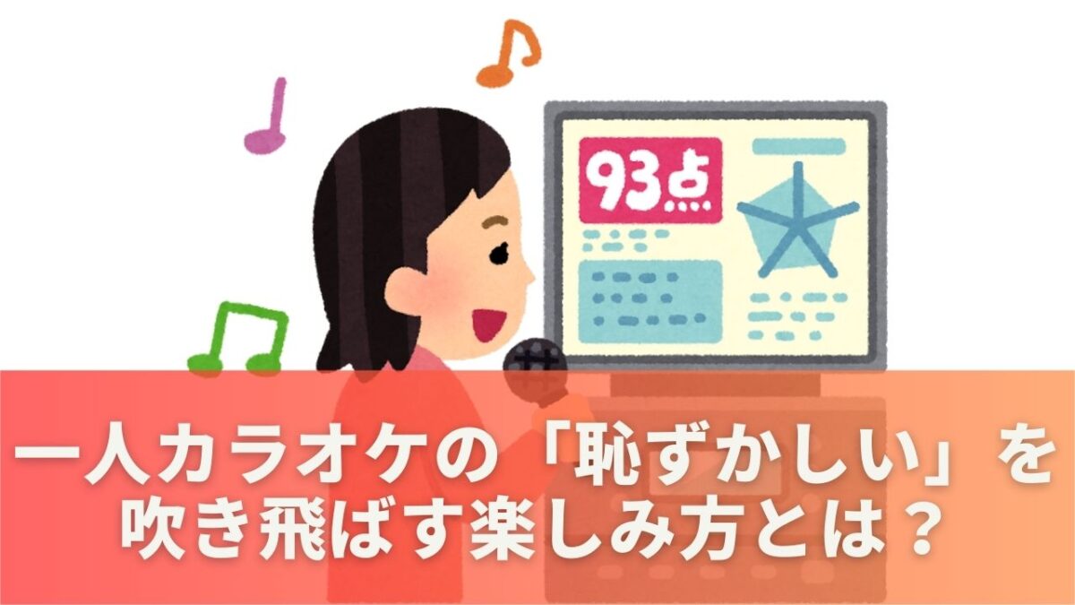 一人カラオケの「恥ずかしい」を吹き飛ばす楽しみ方とは？