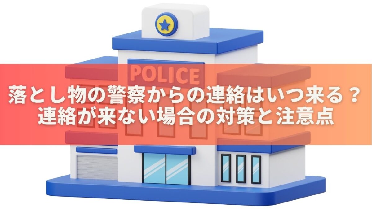 落とし物の警察からの連絡はいつ来る？連絡が来ない場合の対策と注意点