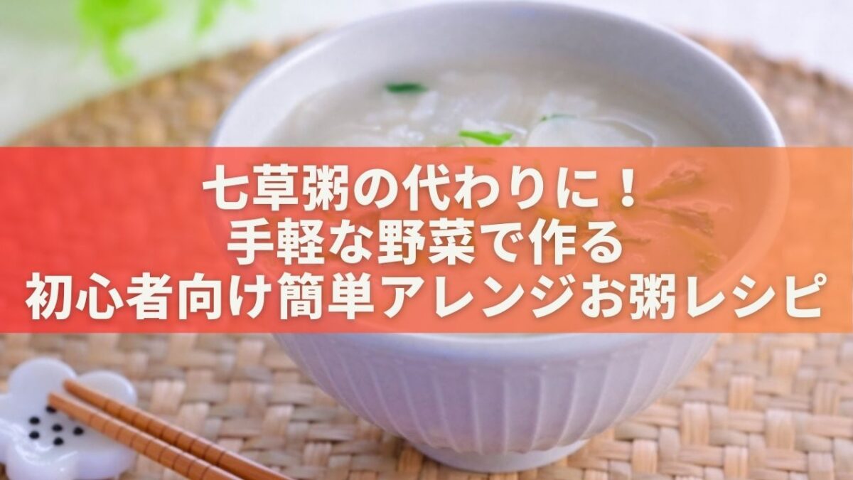 七草粥の代わりに！手軽な野菜で作る初心者向け簡単アレンジお粥レシピ