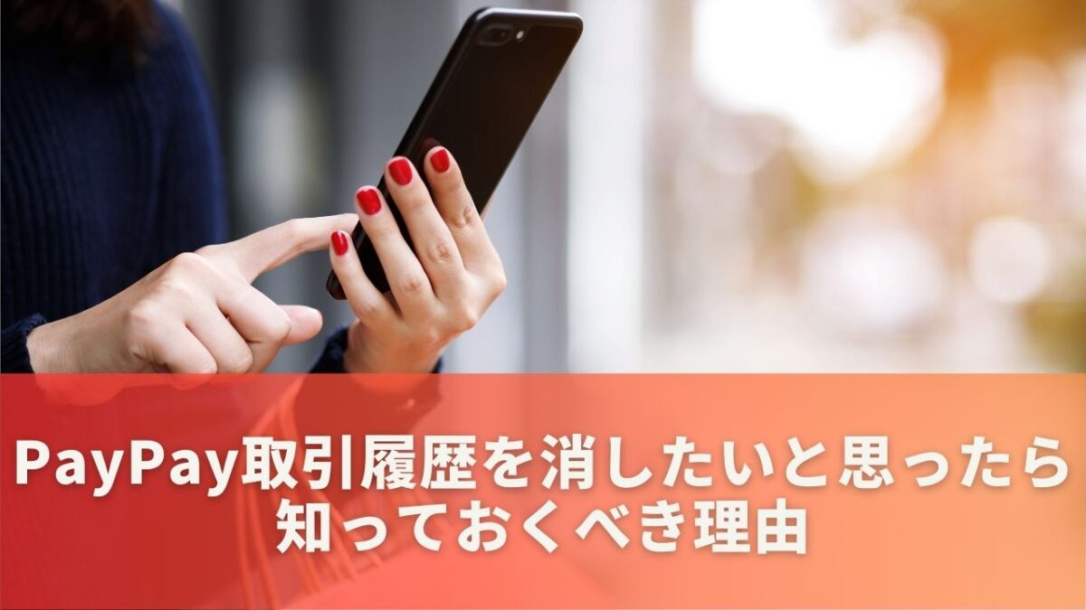 PayPay取引履歴を消したいと思ったら知っておくべき理由