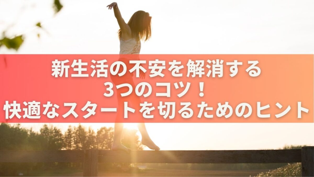 新生活の不安を解消する3つのコツ！快適なスタートを切るためのヒント