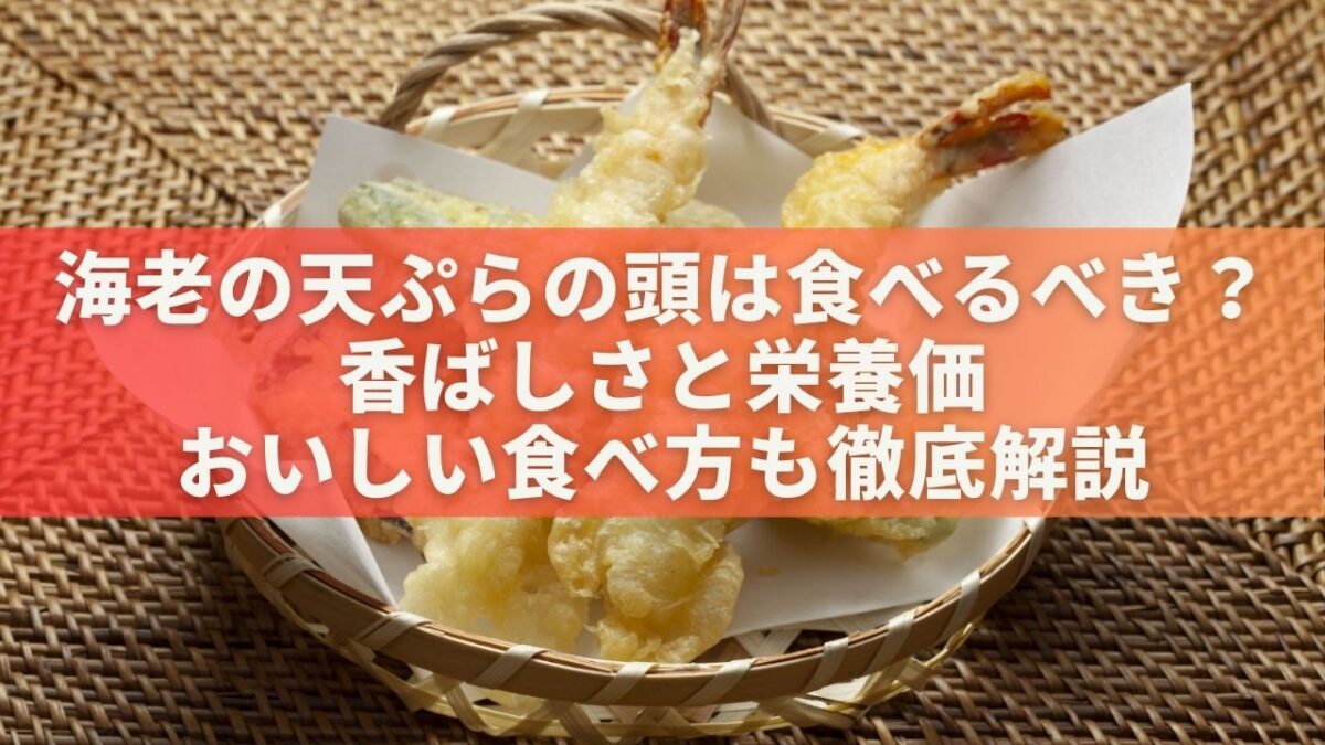 海老の天ぷらの頭は食べるべき？香ばしさと栄養価、おいしい食べ方も徹底解説