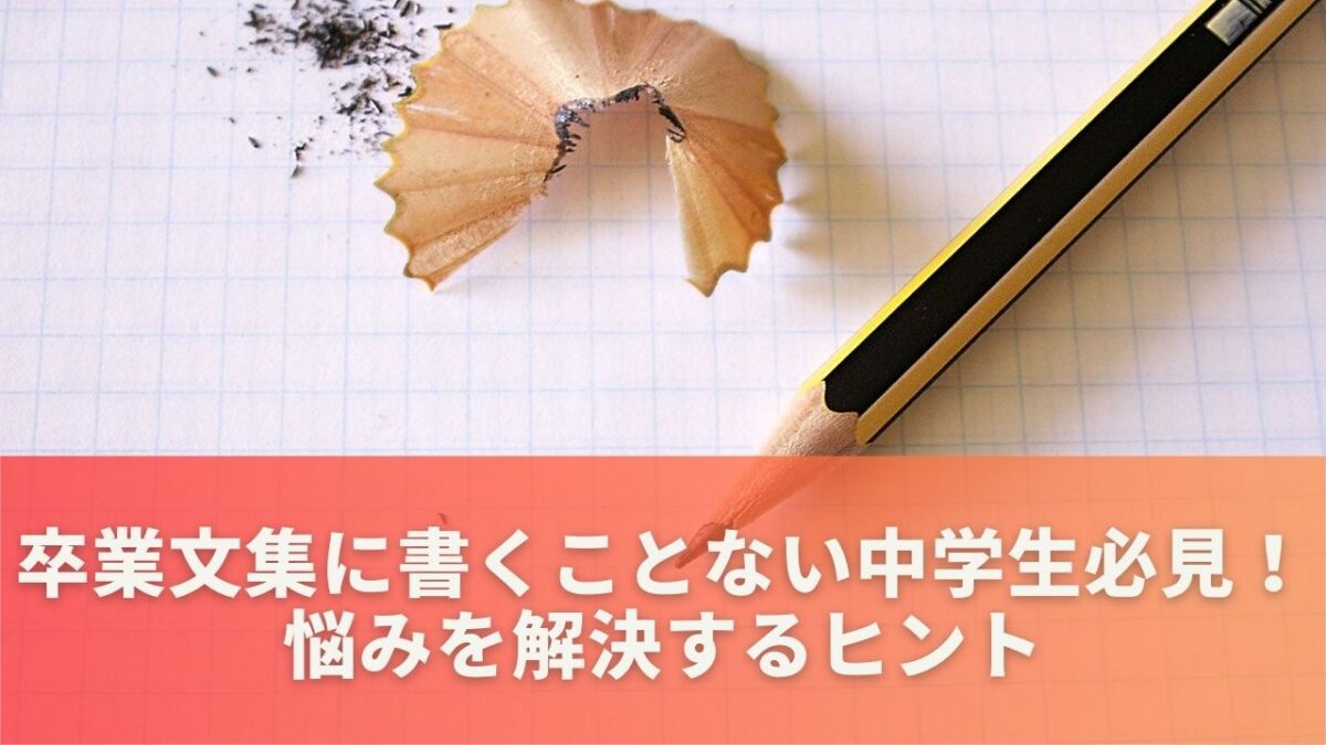 卒業文集に書くことない中学生必見！悩みを解決するヒント