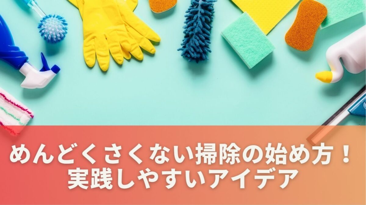 めんどくさくない掃除の始め方！実践しやすいアイデア