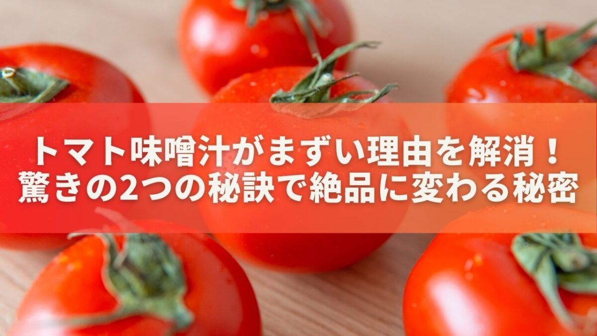 トマト味噌汁がまずい理由を解消！驚きの2つの秘訣で絶品に変わる秘密