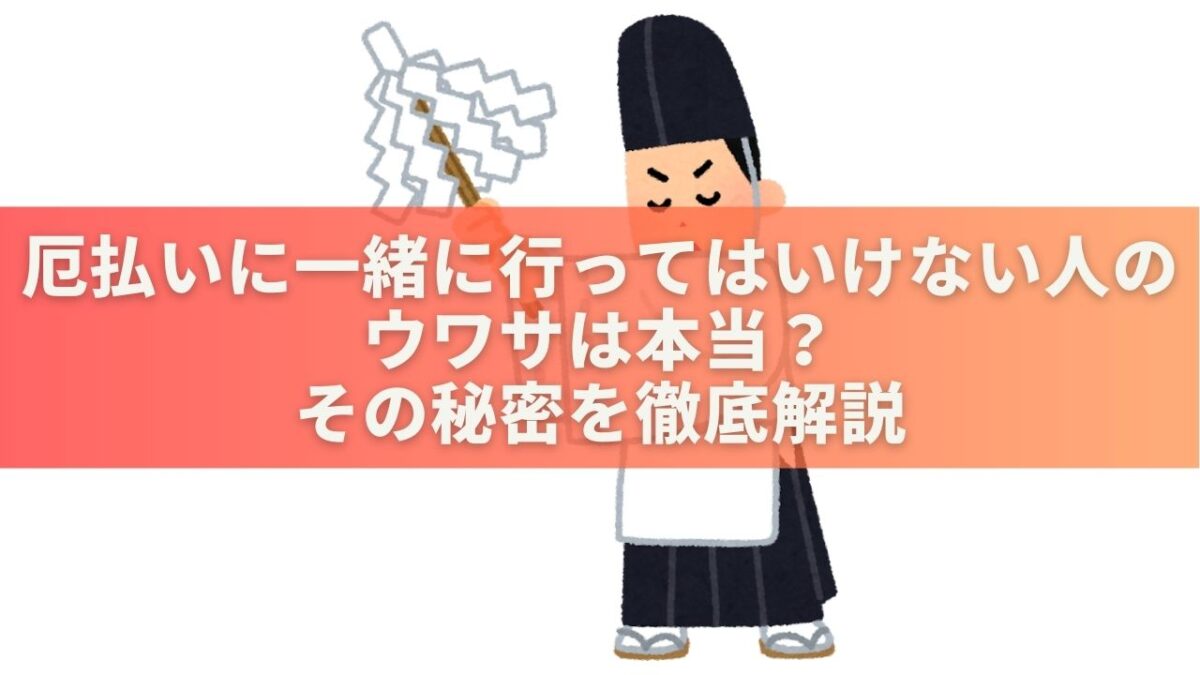 厄払いに一緒に行ってはいけない人のウワサは本当？その秘密を徹底解説