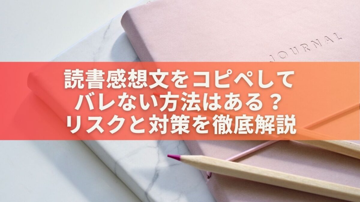 読書感想文をコピペしてバレない方法はある？リスクと対策を徹底解説