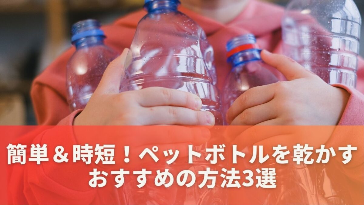 簡単＆時短！ペットボトルを乾かすおすすめの方法3選