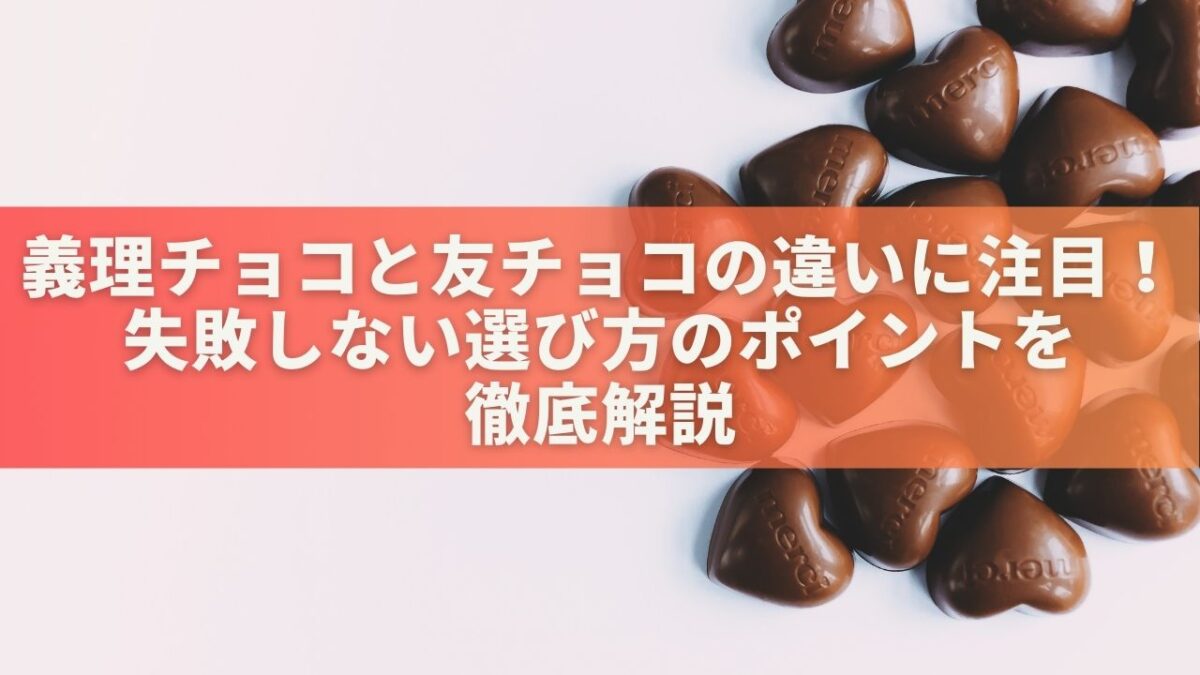 義理チョコと友チョコの違いに注目！失敗しない選び方のポイントを徹底解説