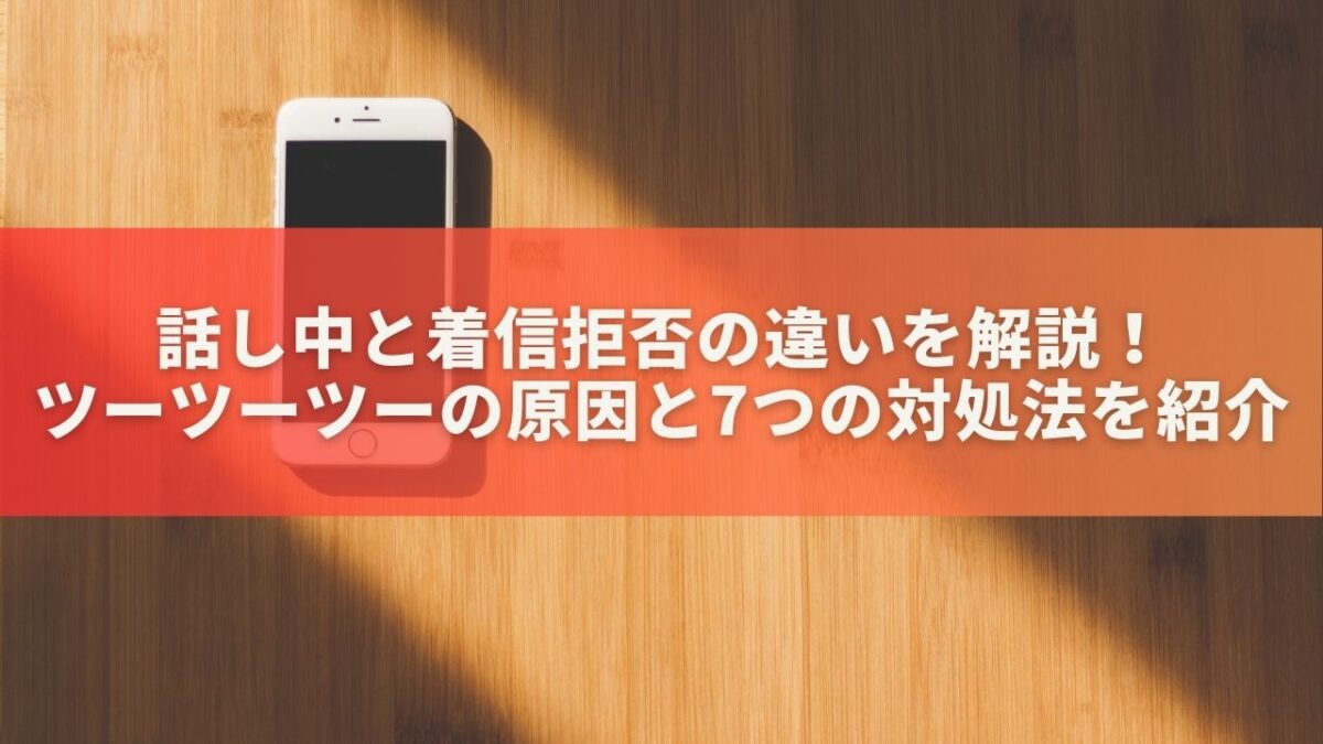 話し中と着信拒否の違いを解説！ツーツーツーの原因と7つの対処法を紹介