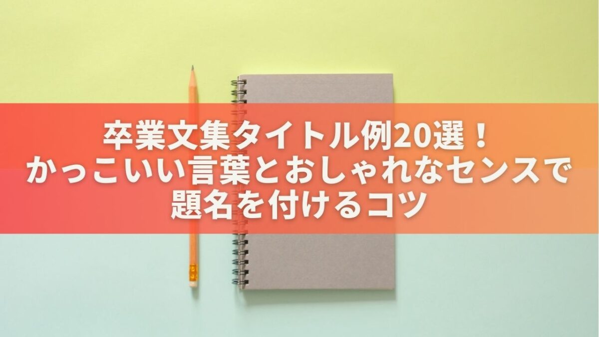 卒業文集タイトル例20選！かっこいい言葉とおしゃれなセンスで題名を付けるコツ