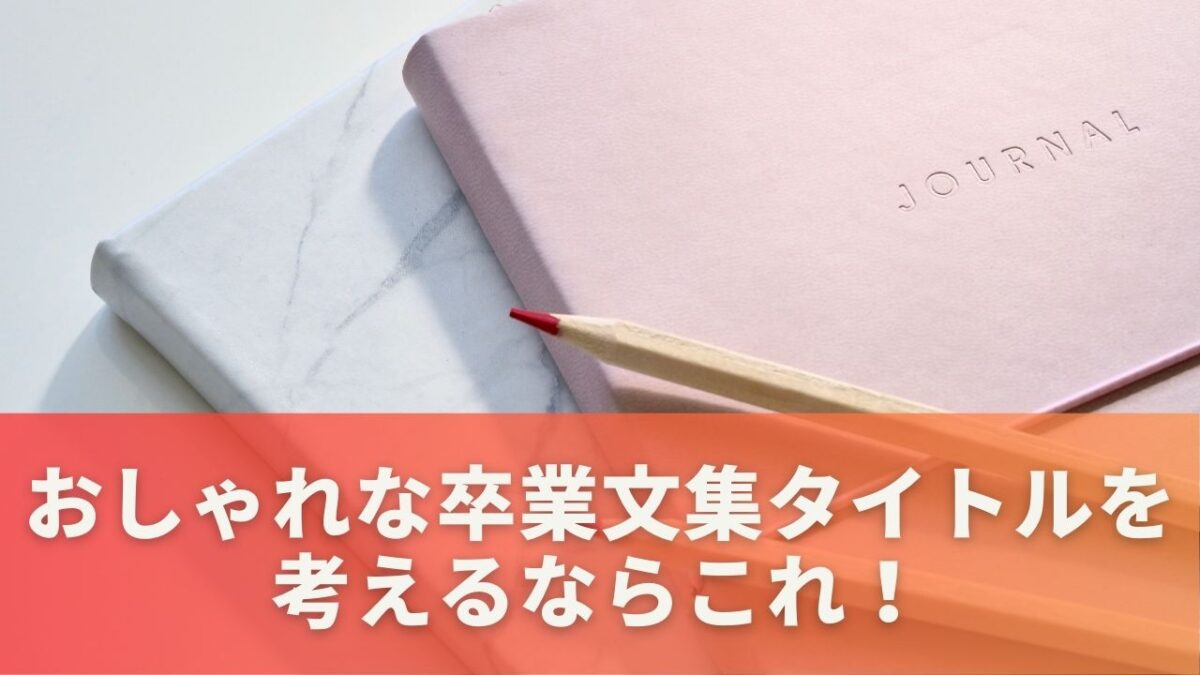 おしゃれな卒業文集タイトルを考えるならこれ！