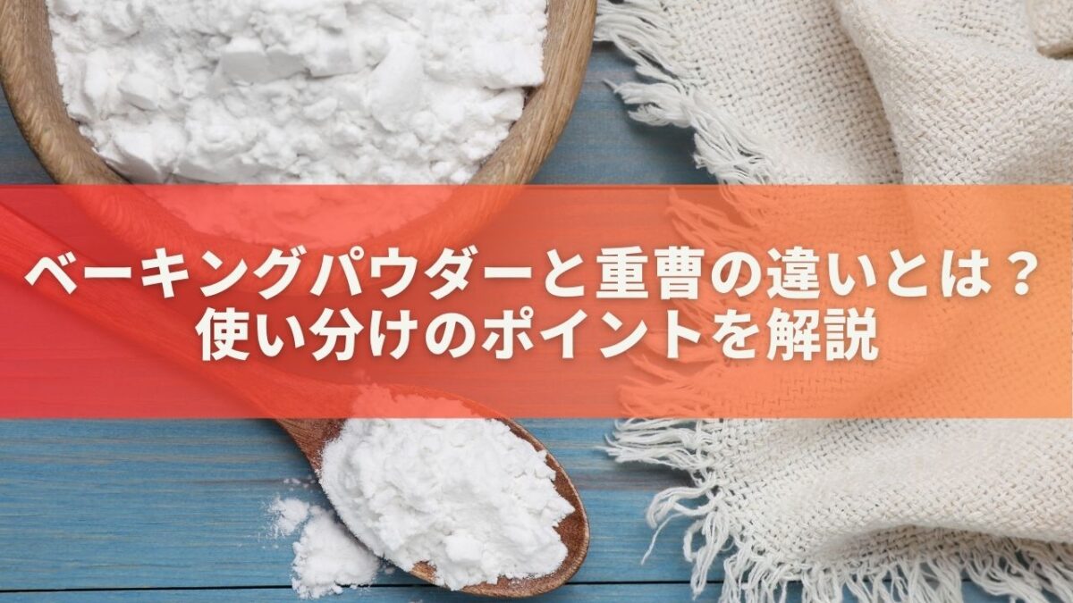 ベーキングパウダーと重曹の違いとは？使い分けのポイントを解説