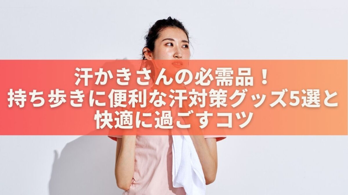 汗かきさんの必需品！持ち歩きに便利な汗対策グッズ5選＆快適に過ごすコツ