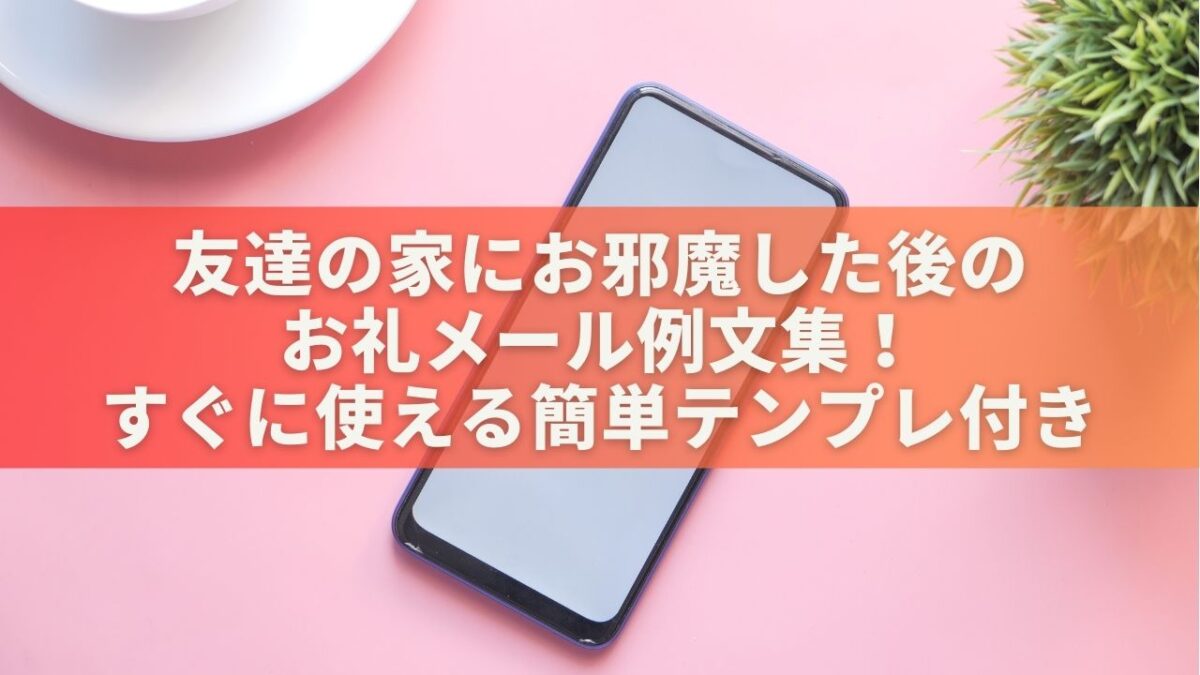 友達の家にお邪魔した後のお礼メール例文集！すぐに使える簡単テンプレ付き